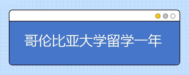 哥伦比亚大学留学一年费用