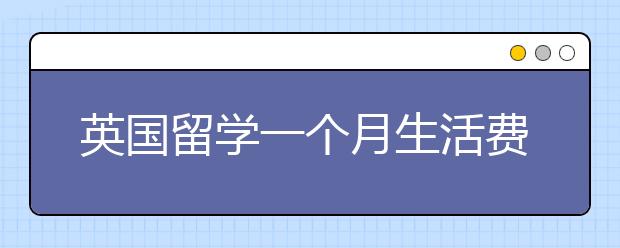 英国留学一个月生活费大概多少