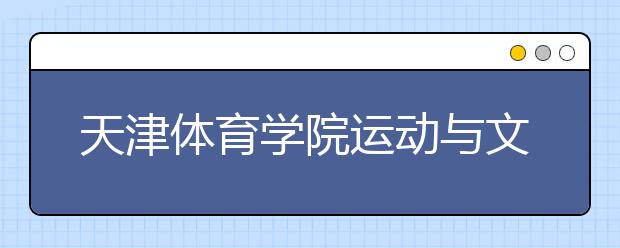 <a target="_blank" href="/xuexiao6711/" title="天津体育学院运动与文化艺术学院">天津体育学院运动与文化艺术学院</a>2020年艺术类校考方案调整公告