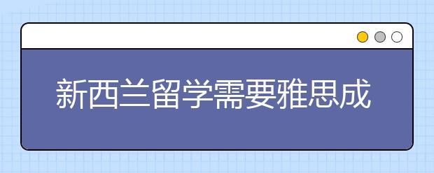 新西兰留学需要雅思成绩吗？