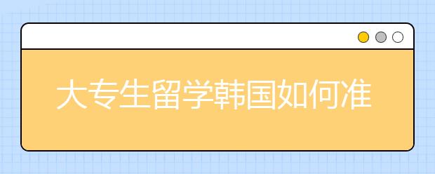 大专生留学韩国如何准备？
