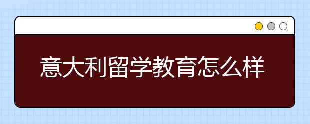 意大利留学教育怎么样？
