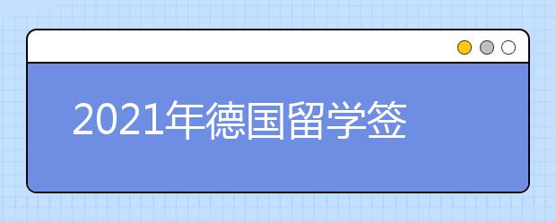 2021年德国留学签证面试技巧 办理德国留学签要注意哪些事情