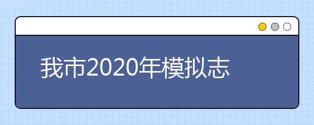 我市2020年模拟志愿填报今日正式开始