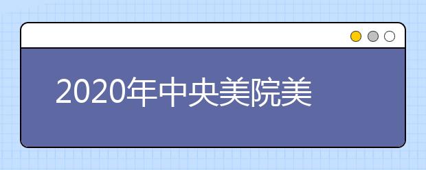 2020年中央美院美术学、艺术学理论专业录取办法