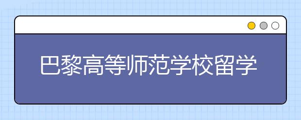 巴黎高等师范学校留学一年花费多少