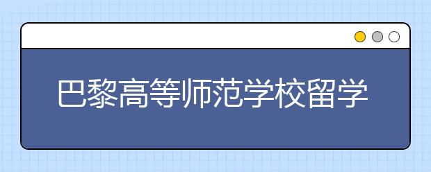 巴黎高等师范学校留学读研申请条件