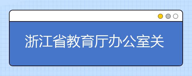 浙江省教育厅办公室关于调整2020年相关教育考试招生工作安排的通知