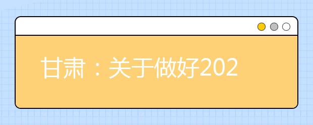 甘肃：关于做好2020年高等职业教育考试招生工作的通知