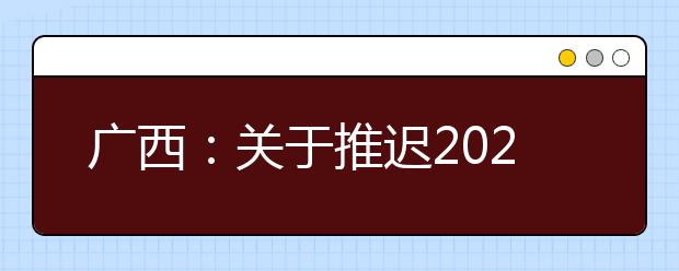 广西：关于推迟2020年上半年我区普通高中学业水平考试的公告