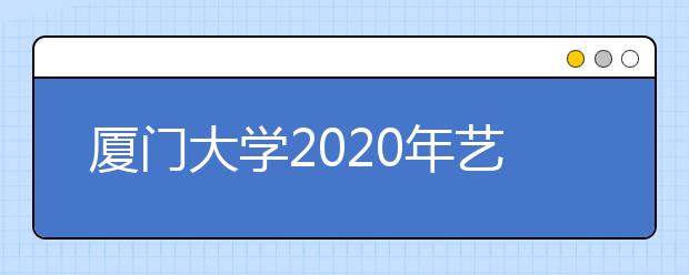 厦门大学2020年艺术教育、绘画专业招生简章