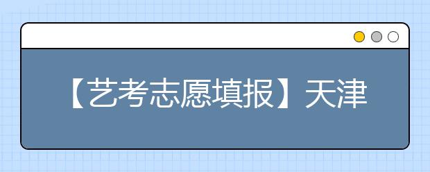 【艺考志愿填报】天津2020年艺术类录取政策解读