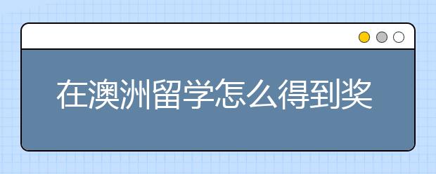 在澳洲留学怎么得到奖学金