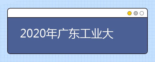 2020年广东工业大学IBP国际本硕连读招生简章