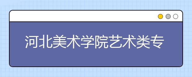 河北美术学院艺术类专业退还报名费的公告
