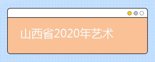 山西省2020年艺术类（美术类）专业试行平行志愿投档录取模式的公告