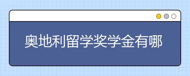 奥地利留学奖学金有哪些?