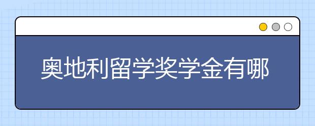 奥地利留学奖学金有哪些？