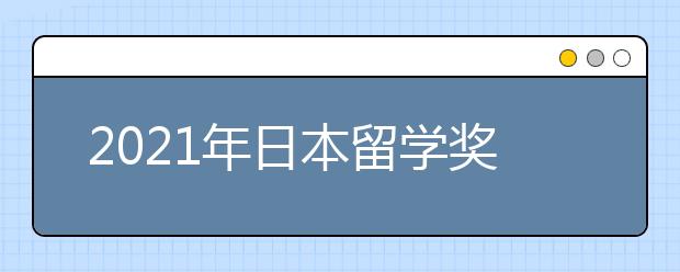 2021年日本留学奖学金申请攻略 留学生可以申请哪些奖学金