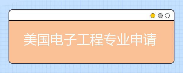 美国电子工程专业申请详解