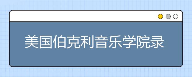 美国伯克利音乐学院录取条件