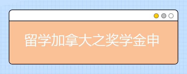 留学加拿大之奖学金申请需知事项