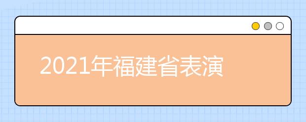 2021年福建省表演类专业统考考试大纲