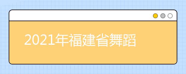 2021年福建省舞蹈类专业统考考试大纲