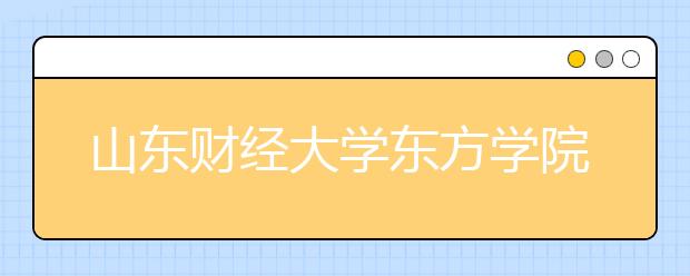 <a target="_blank" href="/xuexiao7945/" title="山东财经大学东方学院">山东财经大学东方学院</a>2020年艺术类专业招生章程
