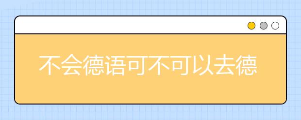 不会德语可不可以去德国留学