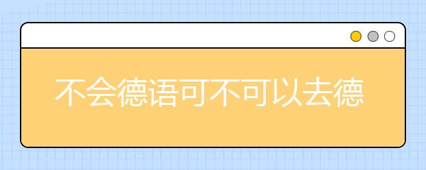 不会德语可不可以去德国留学