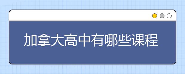 加拿大高中有哪些课程