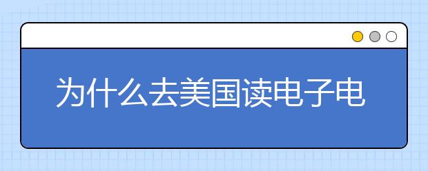 为什么去美国读电子电气工程？