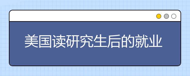 美国读研究生后的就业情况怎么样