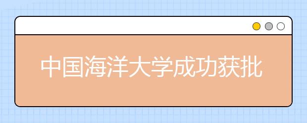 中国海洋大学成功获批首个教育部中外合作办学机构