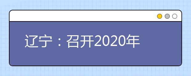 辽宁：召开2020年普通高校招生考试工作部署视频会议