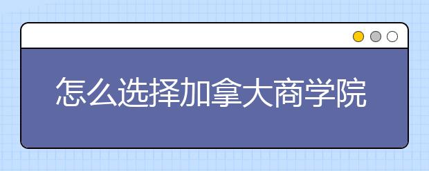 怎么选择加拿大商学院？