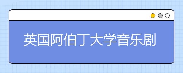 英国阿伯丁大学音乐剧专业预科介绍