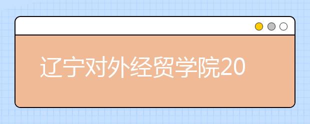 辽宁对外经贸学院2020年美术类专业招生简章