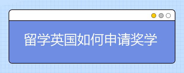 留学英国如何申请奖学金?