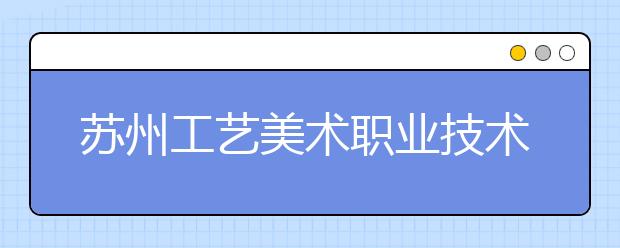 苏州工艺美术职业技术学院2017年艺术类专业录取分数线