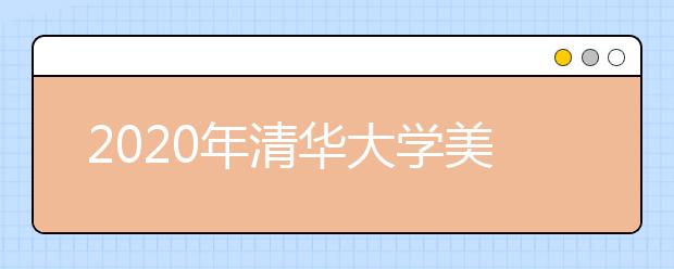 2020年清华大学美术学院校考初选分数线