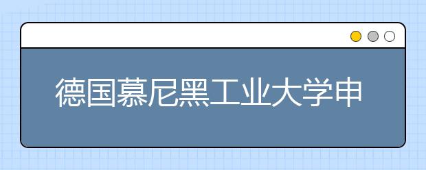 德国慕尼黑工业大学申请情况