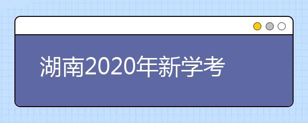 湖南2020年新学考即将来临!这些重要信息你了解吗?