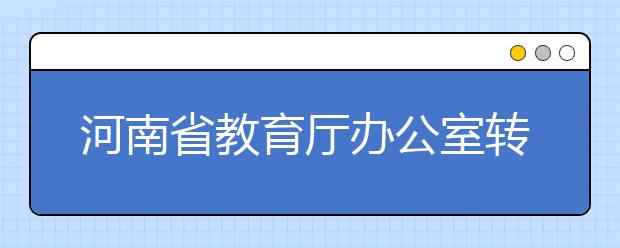 河南省教育厅办公室转发教育部高校学生司关于做好2020年重点高校招收农村和贫困地区学生工作的通知