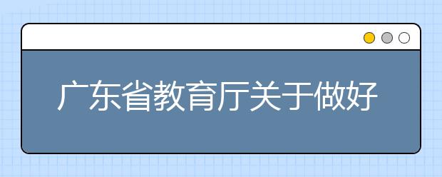 广东省教育厅关于做好2020年重点高校招收农村和贫困地区学生工作的通知