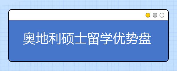 奥地利硕士留学优势盘点 为什么选择去奥地利读研