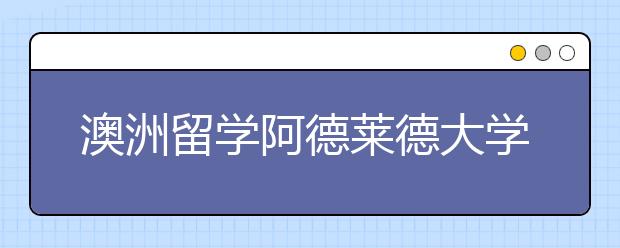 澳洲留学阿德莱德大学优势专业有哪些