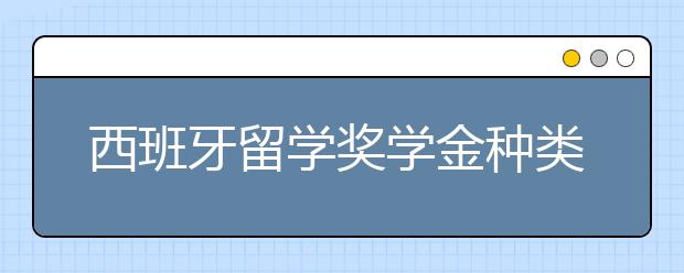 西班牙留学奖学金种类差异