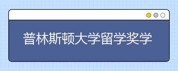 普林斯顿大学留学奖学金申请条件